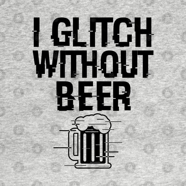 I Glitch Without Beer Gift For Beer Drinkers by BoggsNicolas